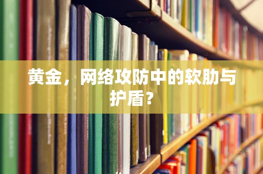 黄金，网络攻防中的软肋与护盾？