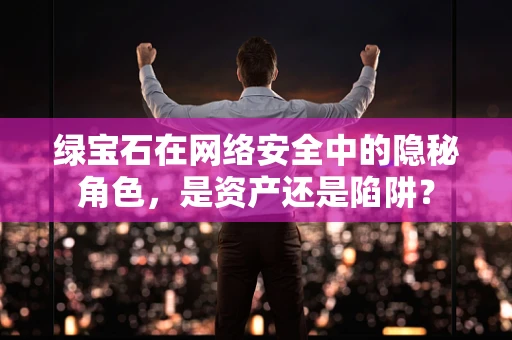 绿宝石在网络安全中的隐秘角色，是资产还是陷阱？