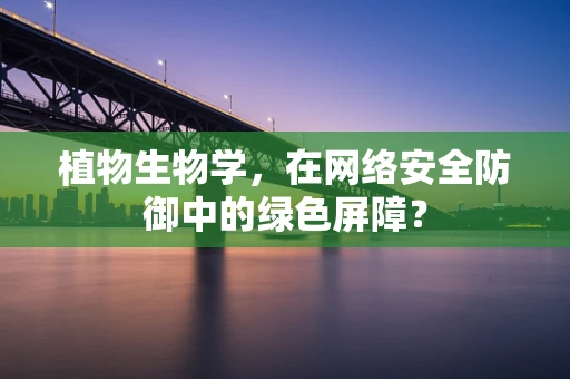 植物生物学，在网络安全防御中的绿色屏障？