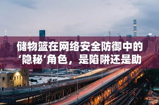储物篮在网络安全防御中的‘隐秘’角色，是陷阱还是助力？