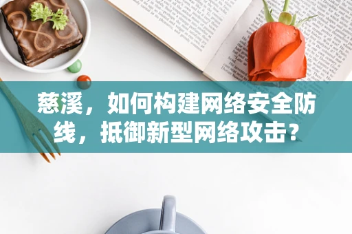 慈溪，如何构建网络安全防线，抵御新型网络攻击？