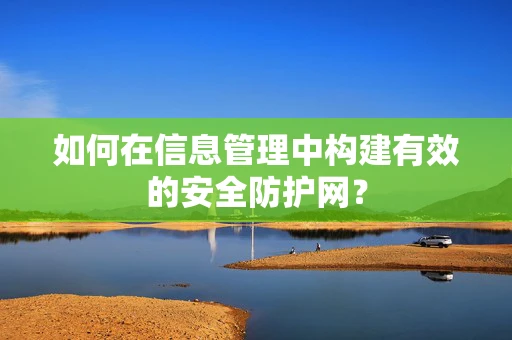 如何在信息管理中构建有效的安全防护网？