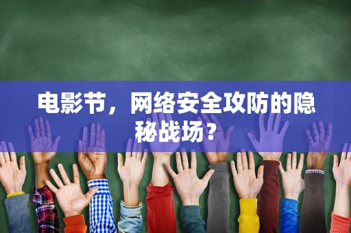 电影节，网络安全攻防的隐秘战场？