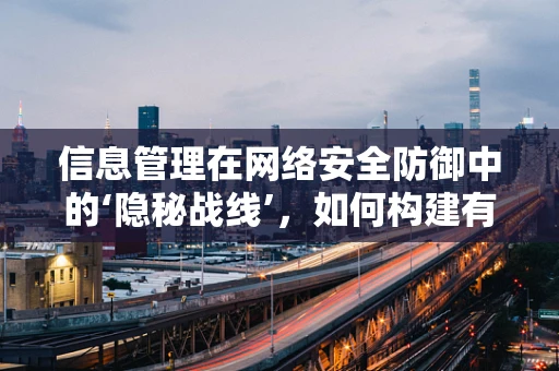 信息管理在网络安全防御中的‘隐秘战线’，如何构建有效的信息屏障？