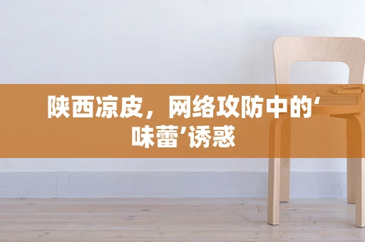 陕西凉皮，网络攻防中的‘味蕾’诱惑