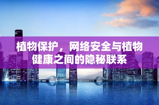 植物保护，网络安全与植物健康之间的隐秘联系