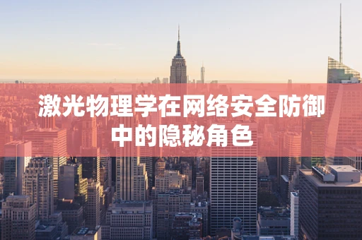 激光物理学在网络安全防御中的隐秘角色