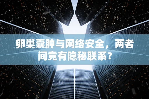卵巢囊肿与网络安全，两者间竟有隐秘联系？