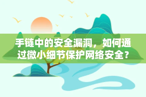 手链中的安全漏洞，如何通过微小细节保护网络安全？