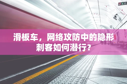 滑板车，网络攻防中的隐形刺客如何潜行？