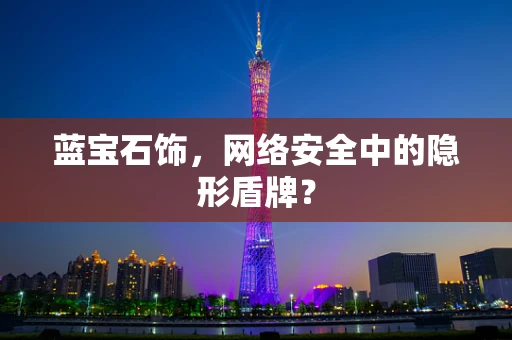 蓝宝石饰，网络安全中的隐形盾牌？