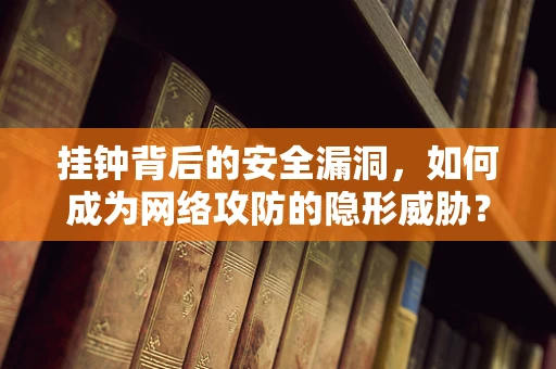 挂钟背后的安全漏洞，如何成为网络攻防的隐形威胁？