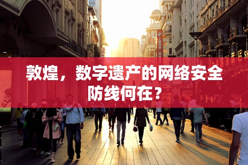 敦煌，数字遗产的网络安全防线何在？