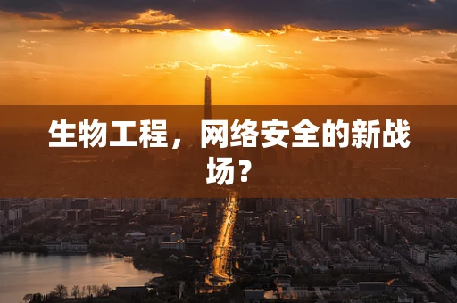 生物工程，网络安全的新战场？