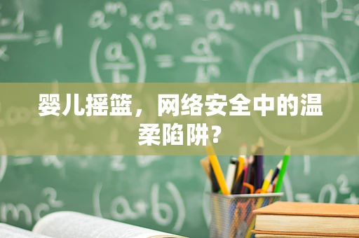 婴儿摇篮，网络安全中的温柔陷阱？