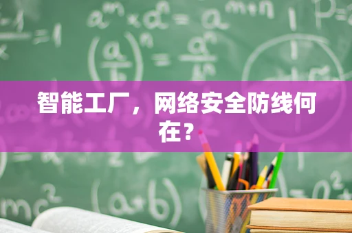 智能工厂，网络安全防线何在？
