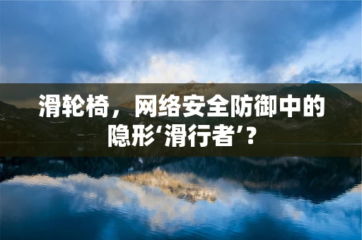 滑轮椅，网络安全防御中的隐形‘滑行者’？