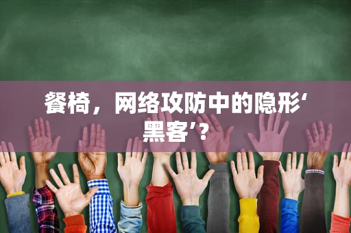 餐椅，网络攻防中的隐形‘黑客’？