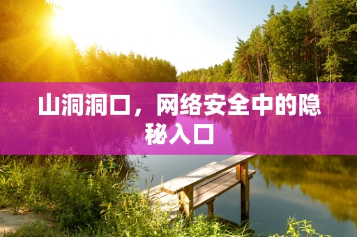山洞洞口，网络安全中的隐秘入口