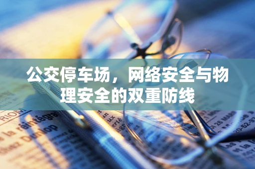 公交停车场，网络安全与物理安全的双重防线