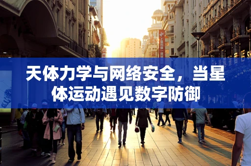 天体力学与网络安全，当星体运动遇见数字防御