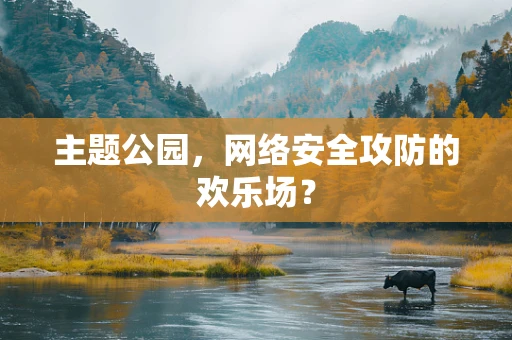 主题公园，网络安全攻防的欢乐场？