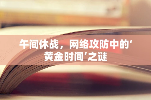 午间休战，网络攻防中的‘黄金时间’之谜