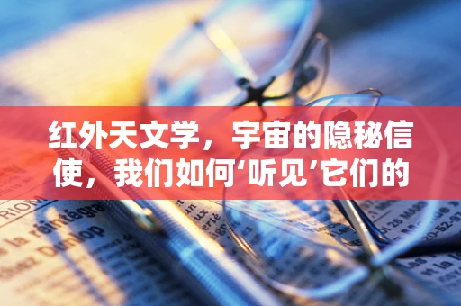 红外天文学，宇宙的隐秘信使，我们如何‘听见’它们的声音？