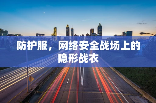 防护服，网络安全战场上的隐形战衣