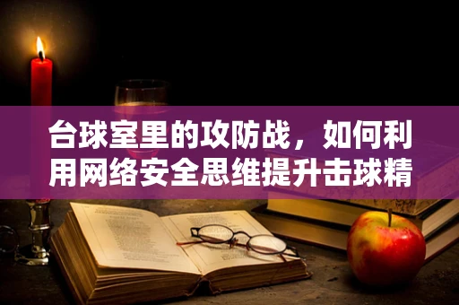 台球室里的攻防战，如何利用网络安全思维提升击球精准度？