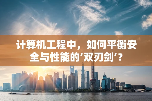计算机工程中，如何平衡安全与性能的‘双刃剑’？