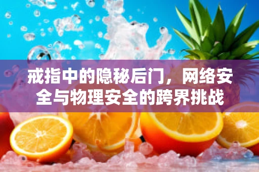戒指中的隐秘后门，网络安全与物理安全的跨界挑战