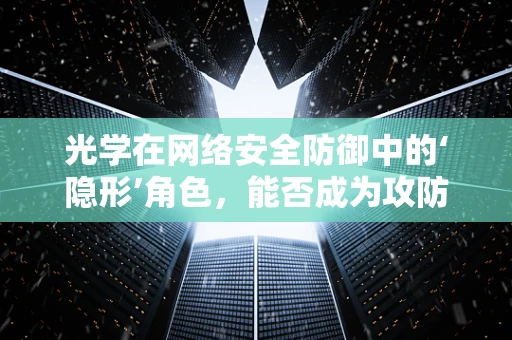 光学在网络安全防御中的‘隐形’角色，能否成为攻防战的新前线？
