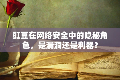 豇豆在网络安全中的隐秘角色，是漏洞还是利器？