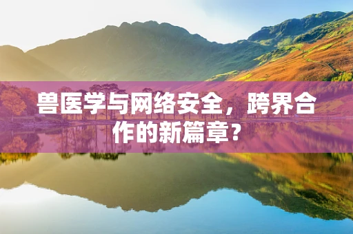 兽医学与网络安全，跨界合作的新篇章？