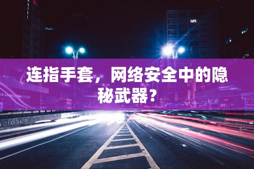 连指手套，网络安全中的隐秘武器？