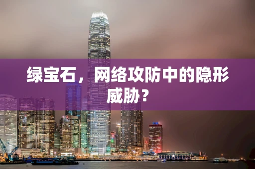 绿宝石，网络攻防中的隐形威胁？