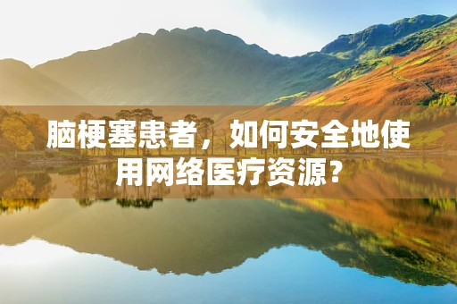 脑梗塞患者，如何安全地使用网络医疗资源？