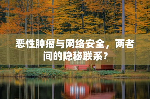 恶性肿瘤与网络安全，两者间的隐秘联系？