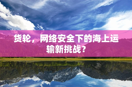 货轮，网络安全下的海上运输新挑战？