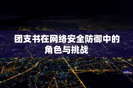 团支书在网络安全防御中的角色与挑战