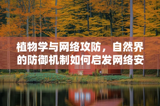植物学与网络攻防，自然界的防御机制如何启发网络安全策略？