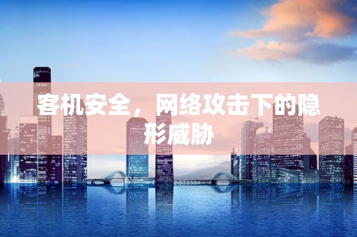 客机安全，网络攻击下的隐形威胁