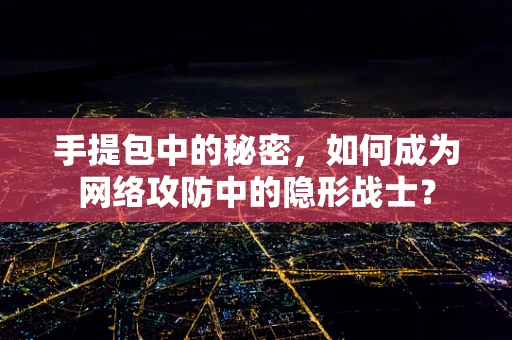 手提包中的秘密，如何成为网络攻防中的隐形战士？