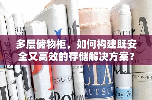多层储物柜，如何构建既安全又高效的存储解决方案？