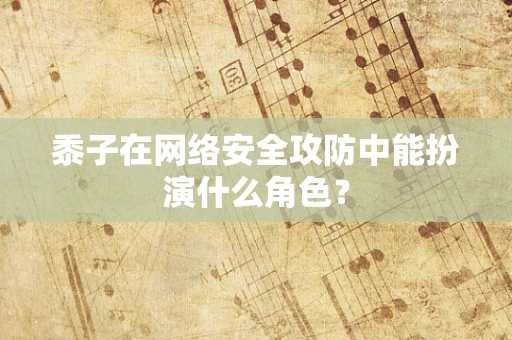 黍子在网络安全攻防中能扮演什么角色？