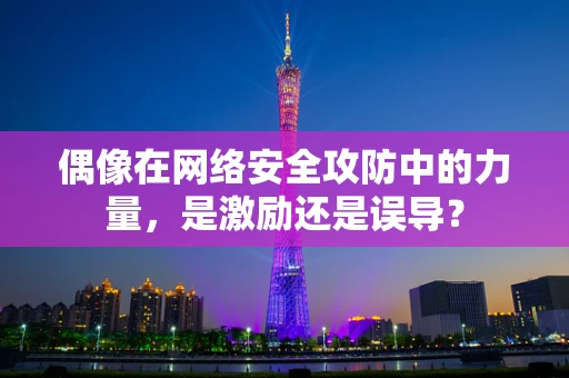 偶像在网络安全攻防中的力量，是激励还是误导？