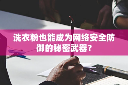 洗衣粉也能成为网络安全防御的秘密武器？