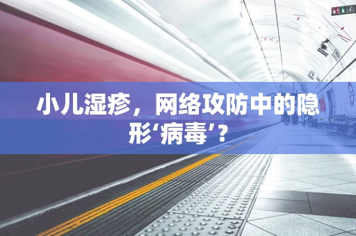 小儿湿疹，网络攻防中的隐形‘病毒’？