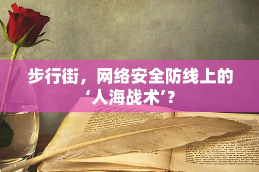 步行街，网络安全防线上的‘人海战术’？